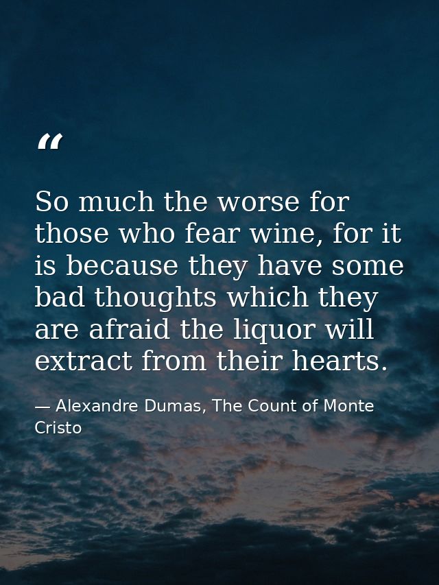 So much the worse for those who fear wine, for it is because they have some bad thoughts which they are afraid the liquo — Alexandre Dumas, The Count of Monte Cristo