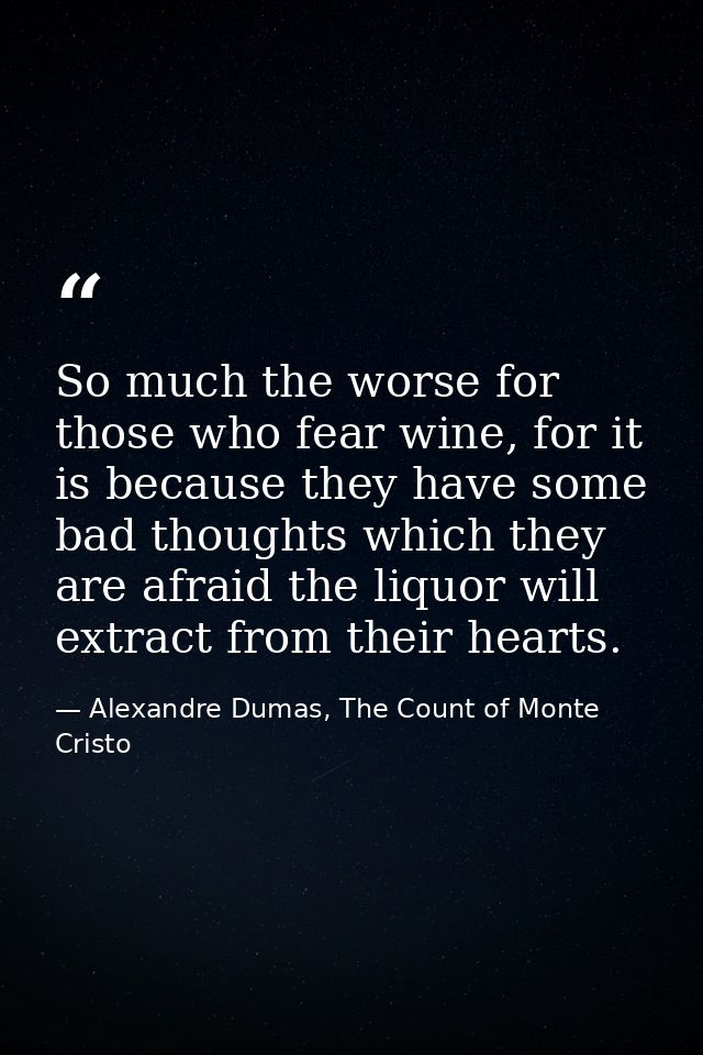 So much the worse for those who fear wine, for it is because they have some bad thoughts which they are afraid the liquo — Alexandre Dumas, The Count of Monte Cristo