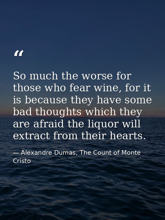 So much the worse for those who fear wine, for it is because they have some bad thoughts which they are afraid the liquo — Alexandre Dumas, The Count of Monte Cristo