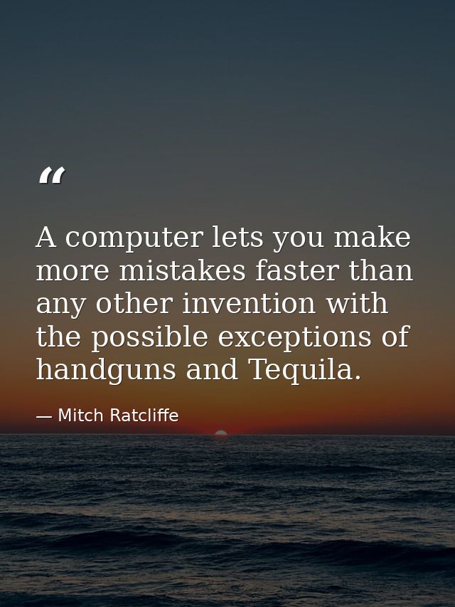 A computer lets you make more mistakes faster than any other invention with the possible exceptions of handguns and Tequ — Mitch Ratcliffe