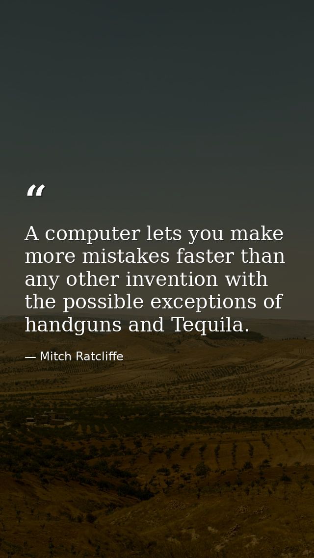 A computer lets you make more mistakes faster than any other invention with the possible exceptions of handguns and Tequ — Mitch Ratcliffe