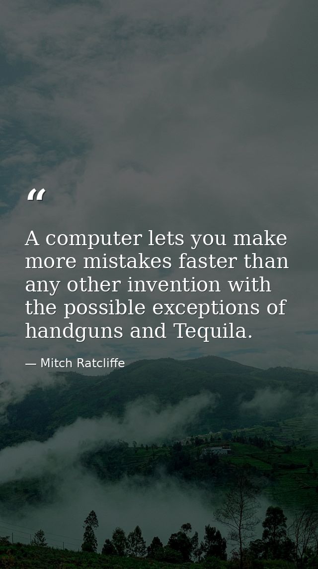 A computer lets you make more mistakes faster than any other invention with the possible exceptions of handguns and Tequ — Mitch Ratcliffe