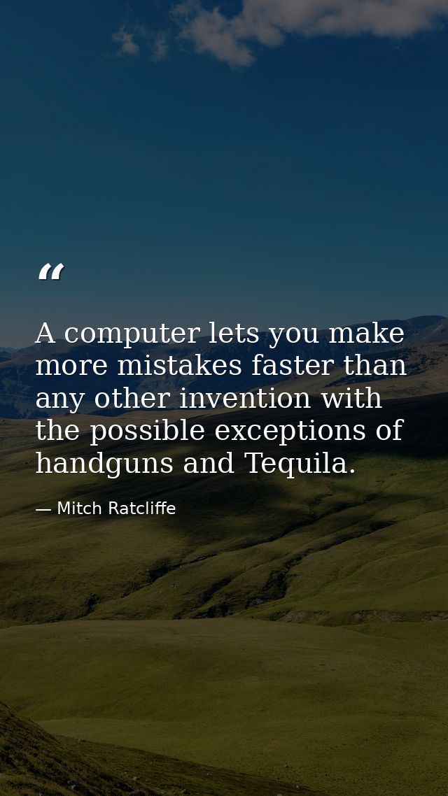 A computer lets you make more mistakes faster than any other invention with the possible exceptions of handguns and Tequ — Mitch Ratcliffe