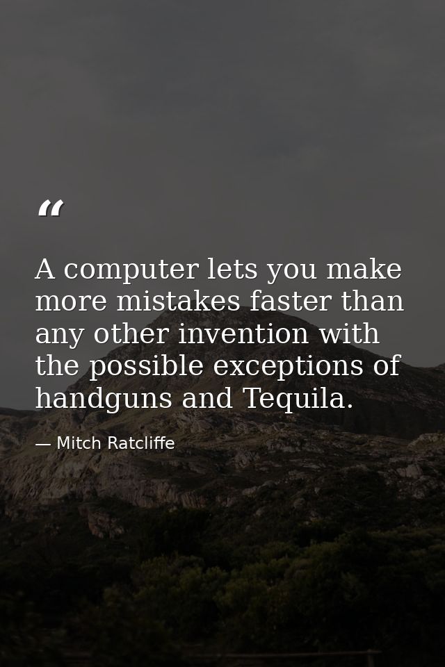 A computer lets you make more mistakes faster than any other invention with the possible exceptions of handguns and Tequ — Mitch Ratcliffe
