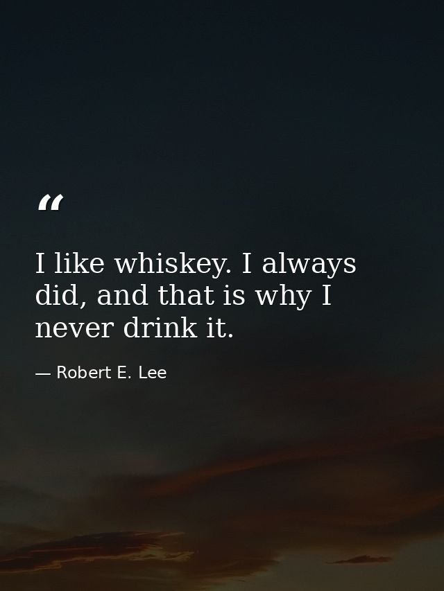 I like whiskey. I always did, and that is why I never drink it. — Robert E. Lee