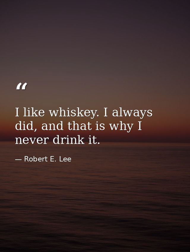 I like whiskey. I always did, and that is why I never drink it. — Robert E. Lee