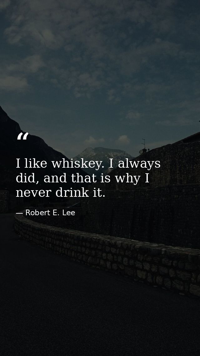 I like whiskey. I always did, and that is why I never drink it. — Robert E. Lee