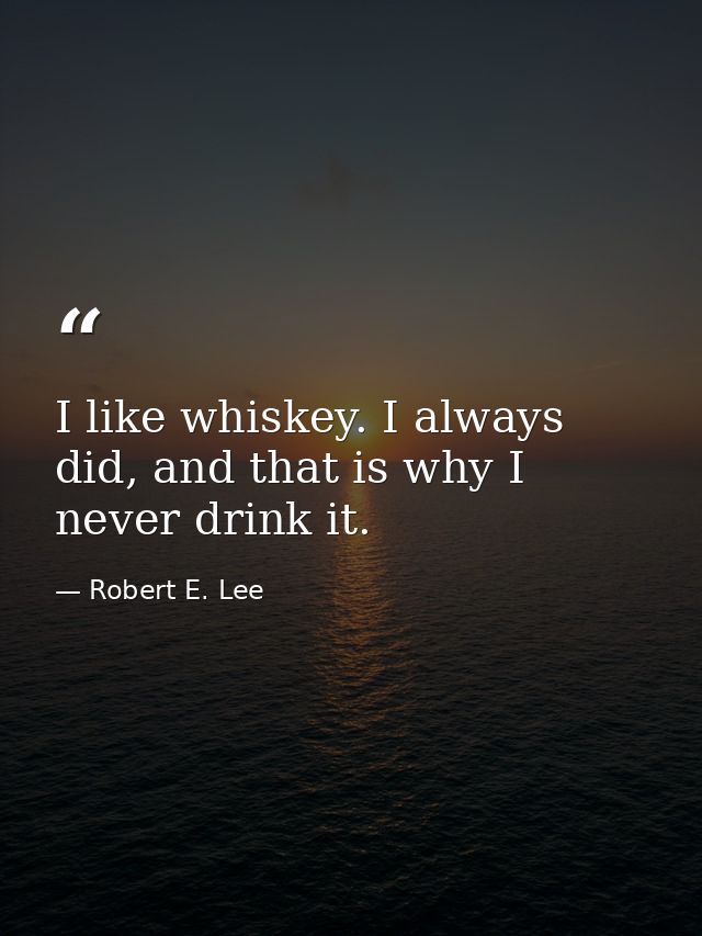 I like whiskey. I always did, and that is why I never drink it. — Robert E. Lee