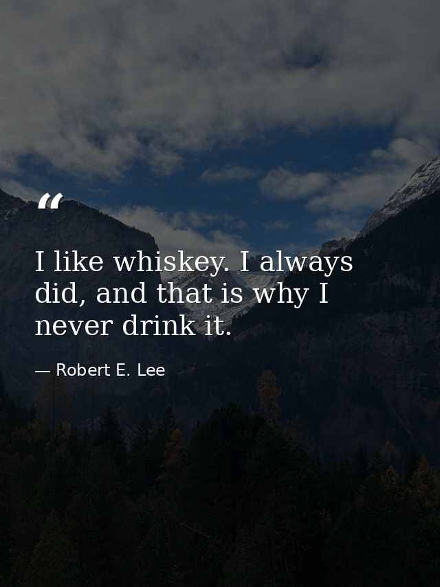 I like whiskey. I always did, and that is why I never drink it. — Robert E. Lee
