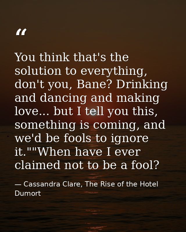 You think that's the solution to everything, don't you, Bane? Drinking and dancing and making love... but I tell you thi — Cassandra Clare, The Rise of the Hotel Dumort