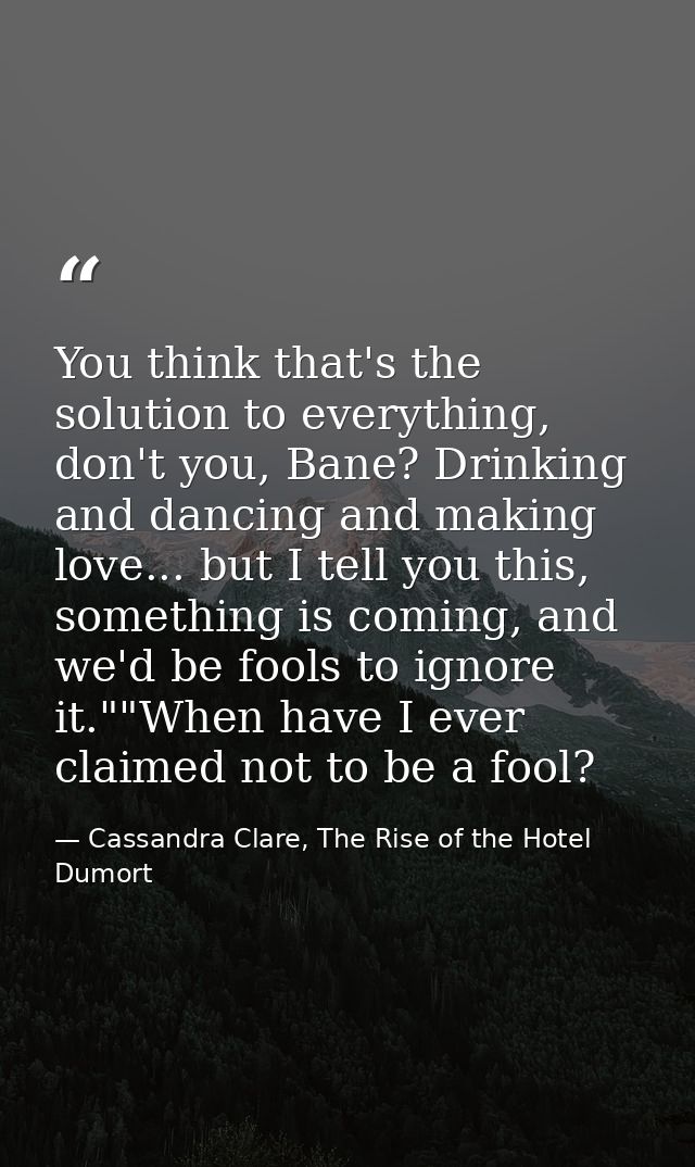 You think that's the solution to everything, don't you, Bane? Drinking and dancing and making love... but I tell you thi — Cassandra Clare, The Rise of the Hotel Dumort