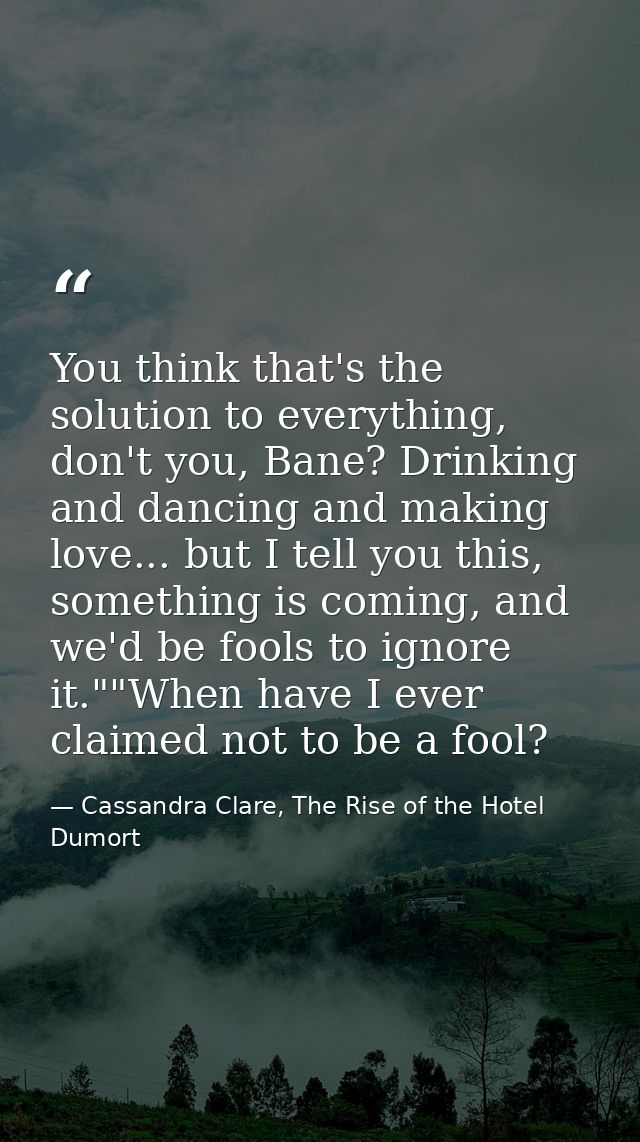 You think that's the solution to everything, don't you, Bane? Drinking and dancing and making love... but I tell you thi — Cassandra Clare, The Rise of the Hotel Dumort