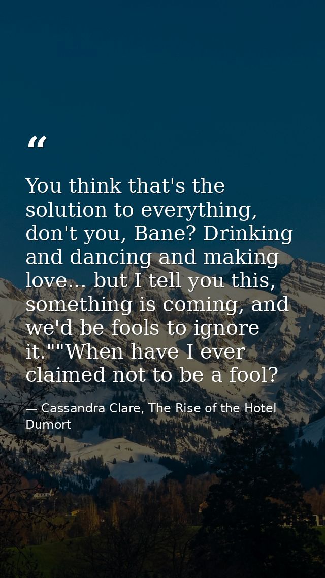 You think that's the solution to everything, don't you, Bane? Drinking and dancing and making love... but I tell you thi — Cassandra Clare, The Rise of the Hotel Dumort