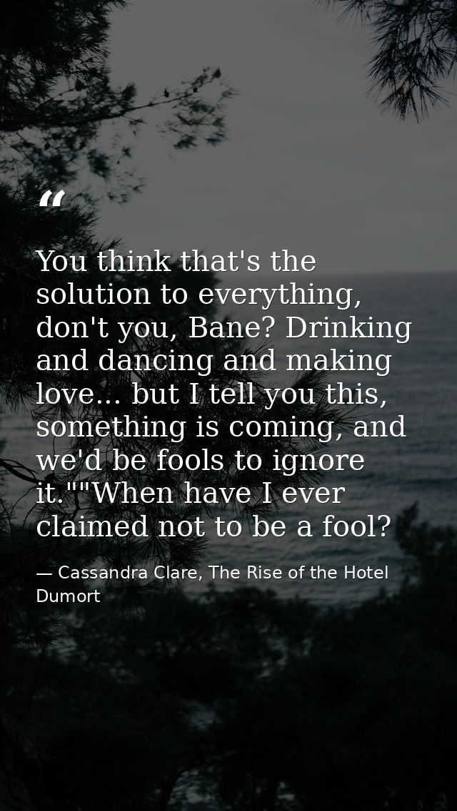 You think that's the solution to everything, don't you, Bane? Drinking and dancing and making love... but I tell you thi — Cassandra Clare, The Rise of the Hotel Dumort