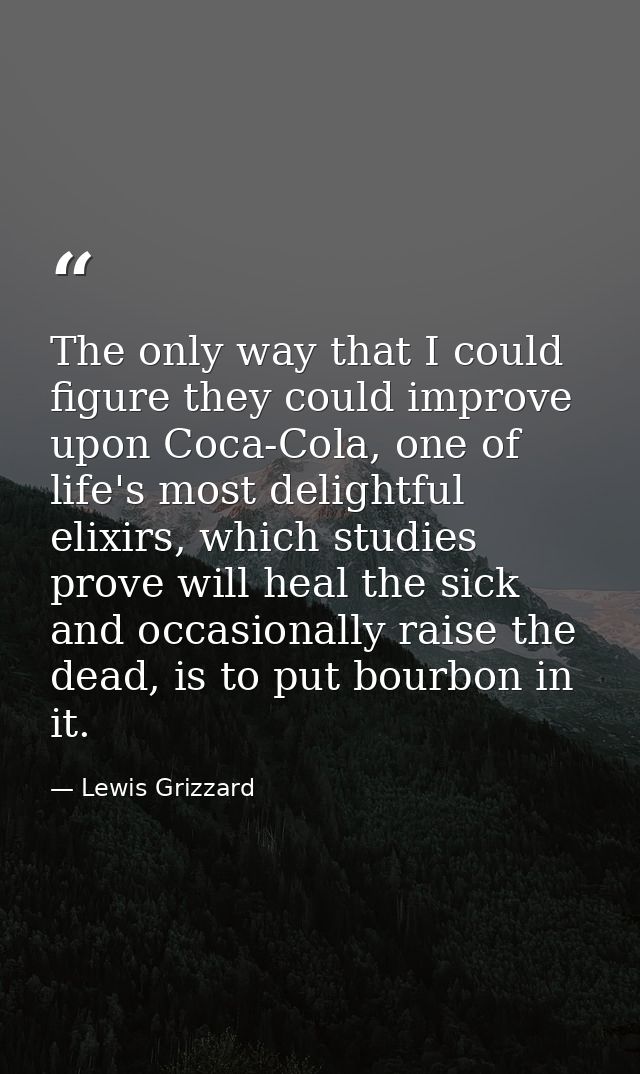 The only way that I could figure they could improve upon Coca-Cola, one of life's most delightful elixirs, which studies — Lewis Grizzard