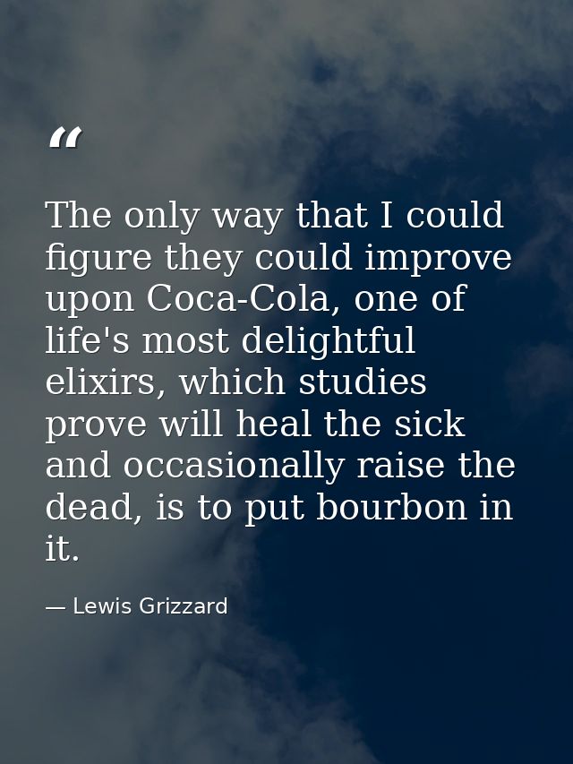The only way that I could figure they could improve upon Coca-Cola, one of life's most delightful elixirs, which studies — Lewis Grizzard