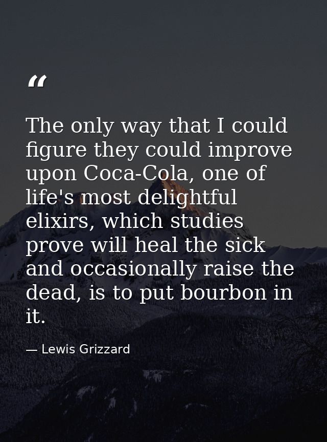 The only way that I could figure they could improve upon Coca-Cola, one of life's most delightful elixirs, which studies — Lewis Grizzard