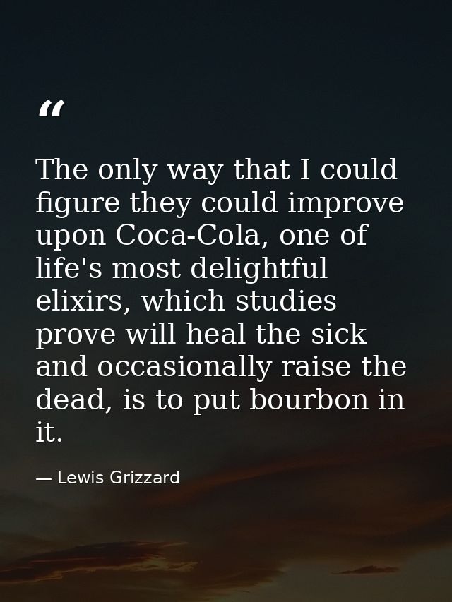 The only way that I could figure they could improve upon Coca-Cola, one of life's most delightful elixirs, which studies — Lewis Grizzard