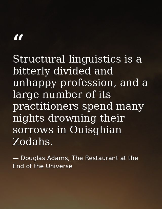 Structural linguistics is a bitterly divided and unhappy profession, and a large number of its practitioners spend many  — Douglas Adams, The Restaurant at the End of the Universe