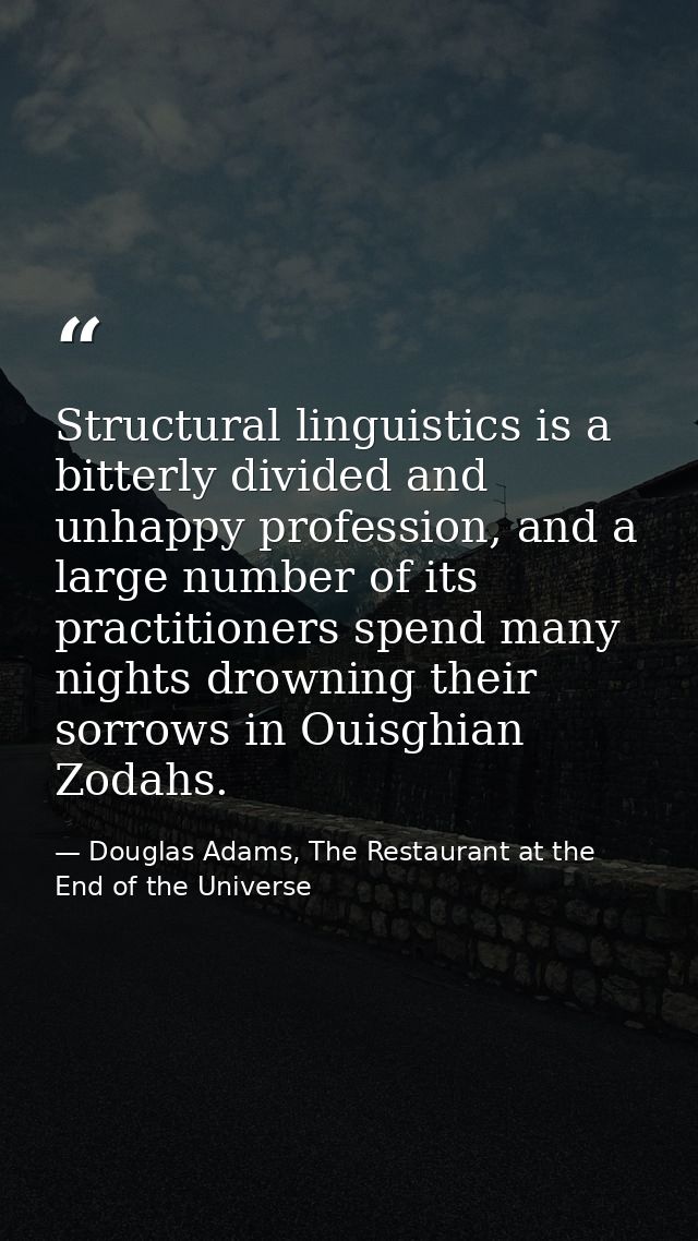 Structural linguistics is a bitterly divided and unhappy profession, and a large number of its practitioners spend many  — Douglas Adams, The Restaurant at the End of the Universe
