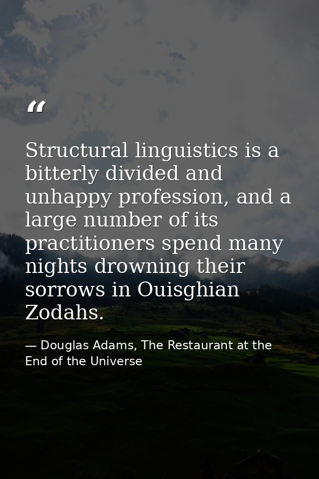 Structural linguistics is a bitterly divided and unhappy profession, and a large number of its practitioners spend many  — Douglas Adams, The Restaurant at the End of the Universe