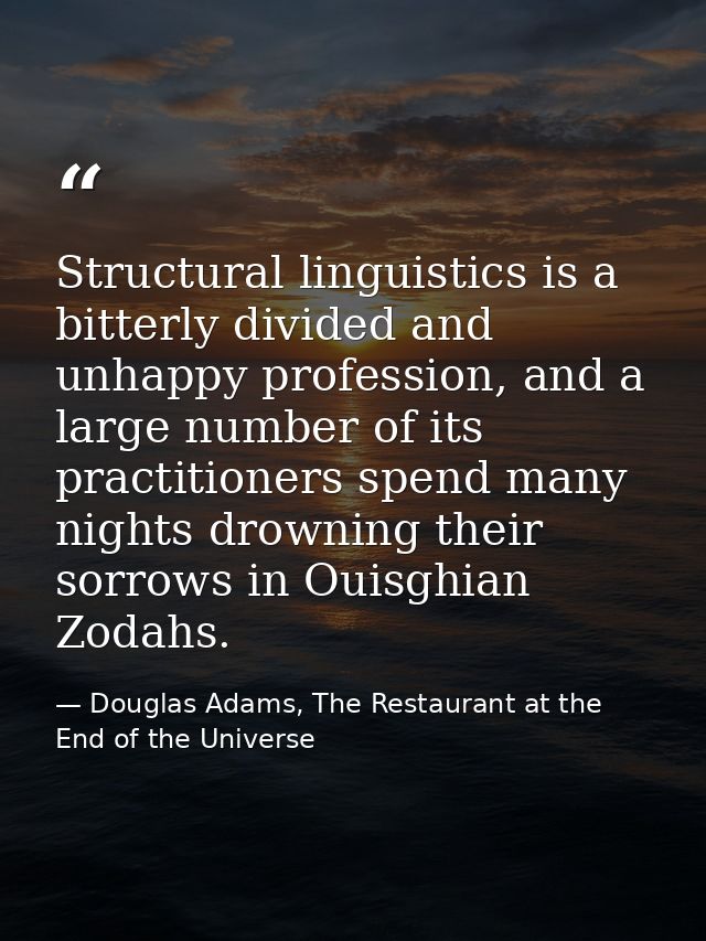 Structural linguistics is a bitterly divided and unhappy profession, and a large number of its practitioners spend many  — Douglas Adams, The Restaurant at the End of the Universe