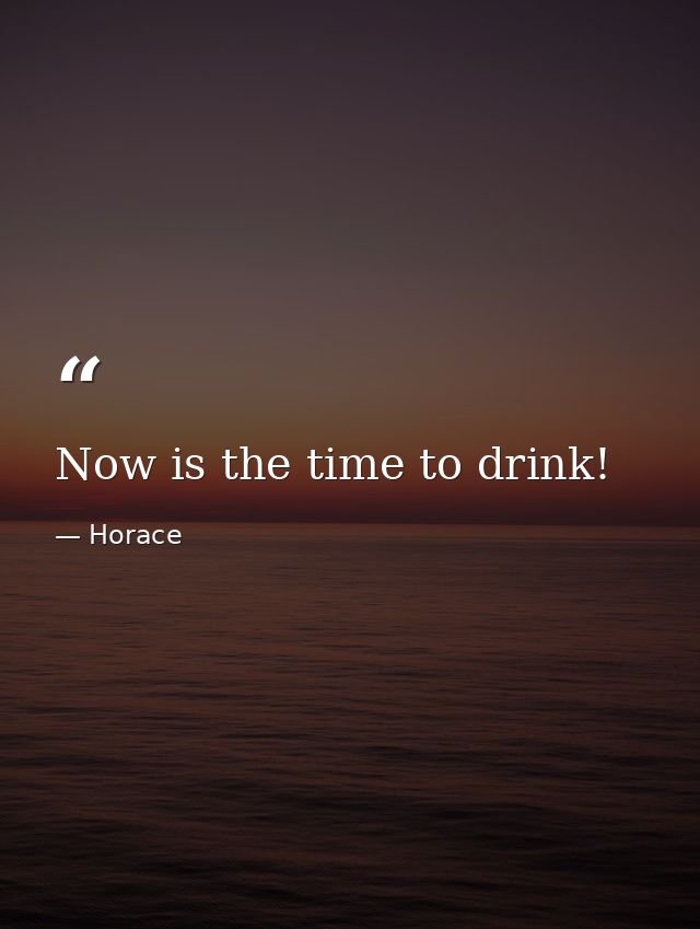 Now is the time to drink! — Horace