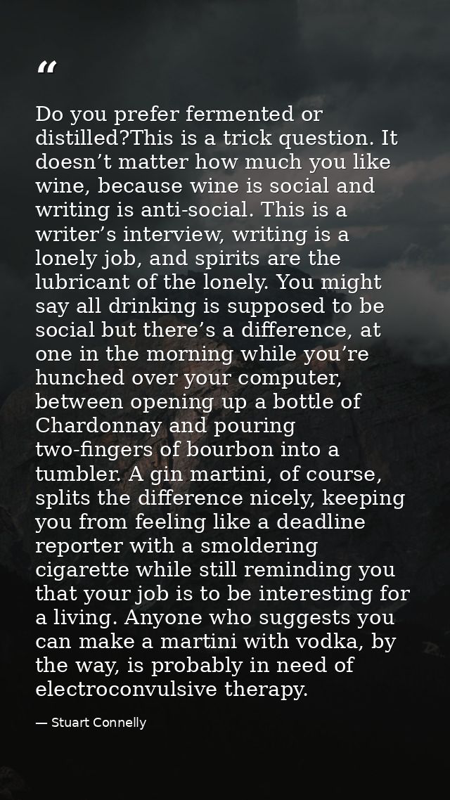 Do you prefer fermented or distilled?This is a trick question. It doesn’t matter how much you like wine, because wine is — Stuart Connelly