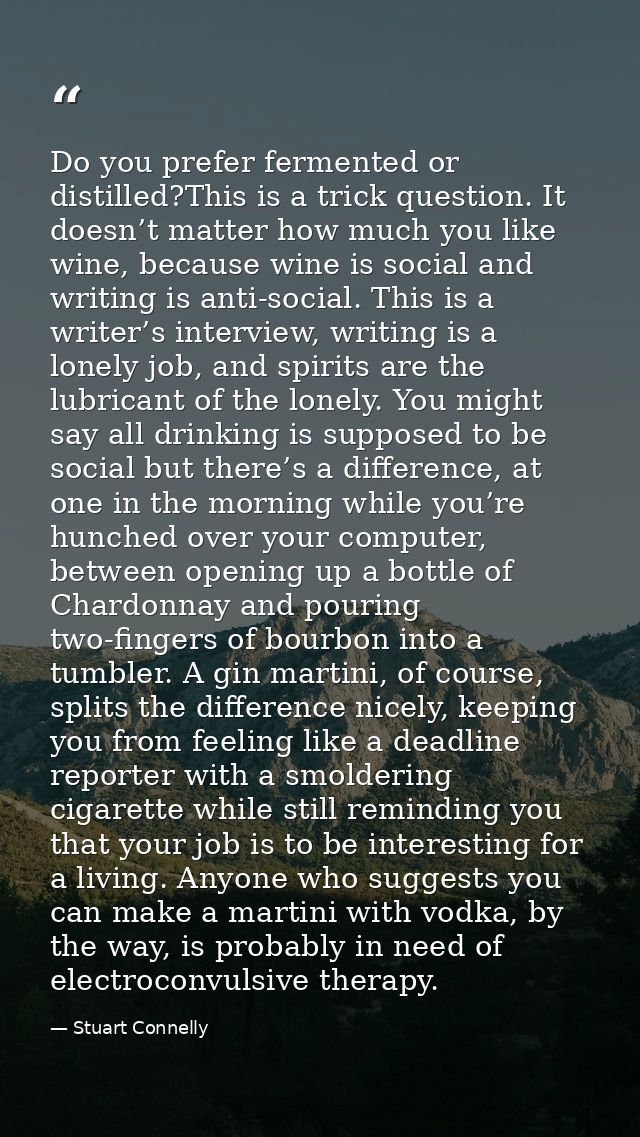 Do you prefer fermented or distilled?This is a trick question. It doesn’t matter how much you like wine, because wine is — Stuart Connelly