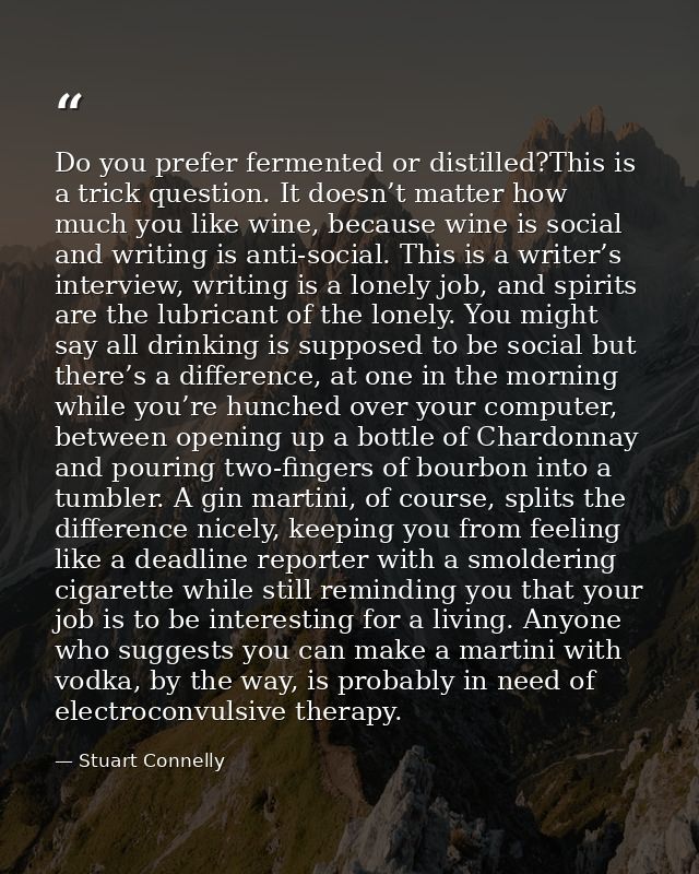 Do you prefer fermented or distilled?This is a trick question. It doesn’t matter how much you like wine, because wine is — Stuart Connelly