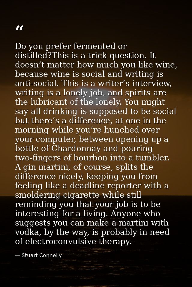 Do you prefer fermented or distilled?This is a trick question. It doesn’t matter how much you like wine, because wine is — Stuart Connelly
