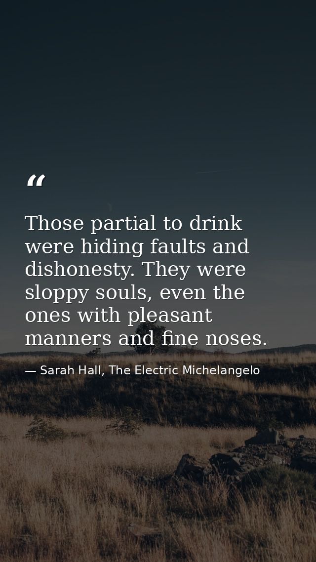 Those partial to drink were hiding faults and dishonesty. They were sloppy souls, even the ones with pleasant manners an — Sarah Hall, The Electric Michelangelo
