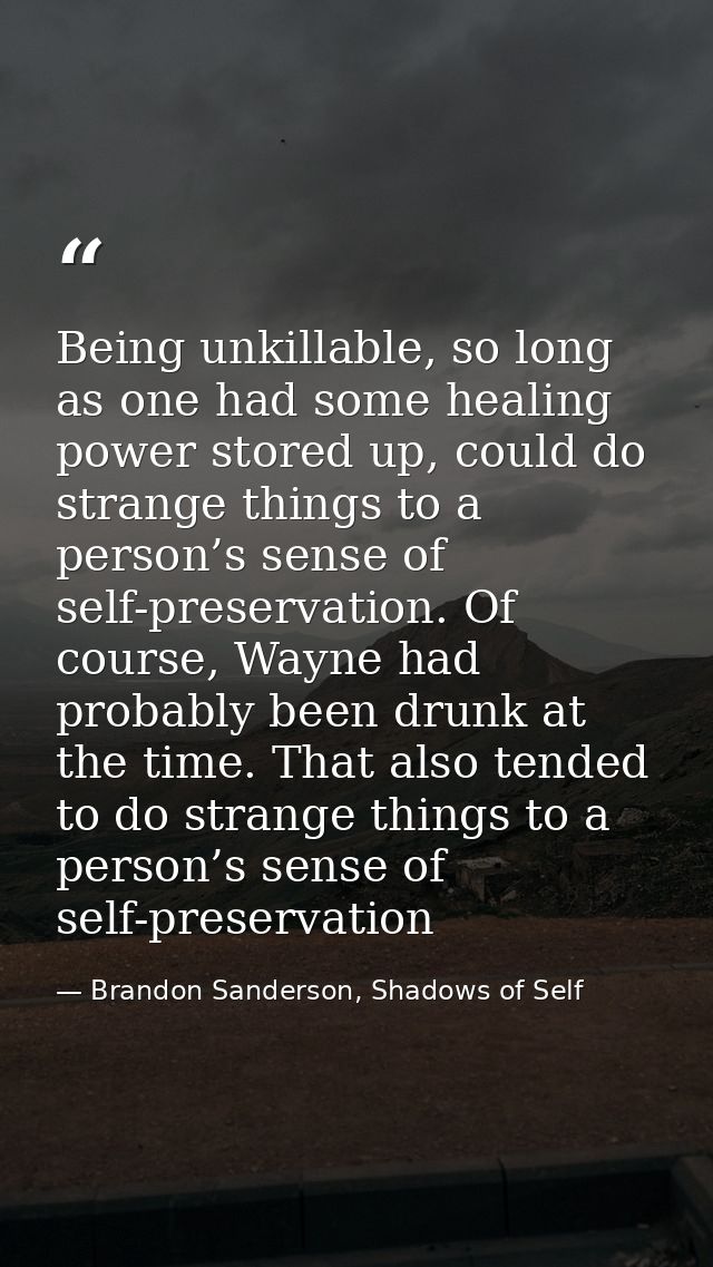 Being unkillable, so long as one had some healing power stored up, could do strange things to a person’s sense of self-p — Brandon Sanderson, Shadows of Self