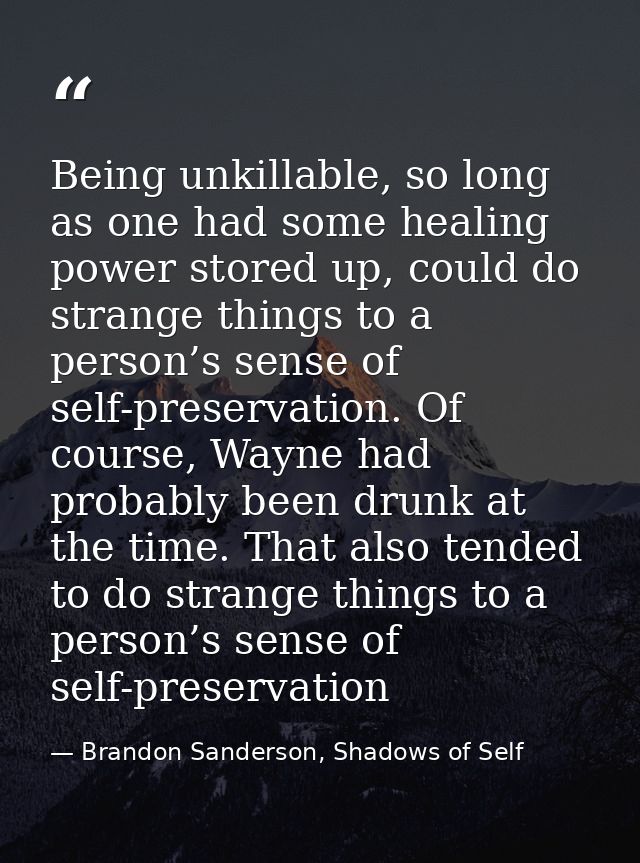 Being unkillable, so long as one had some healing power stored up, could do strange things to a person’s sense of self-p — Brandon Sanderson, Shadows of Self
