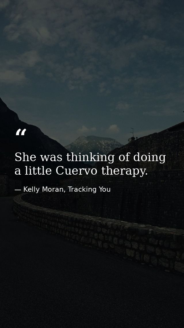 She was thinking of doing a little Cuervo therapy. — Kelly Moran, Tracking You