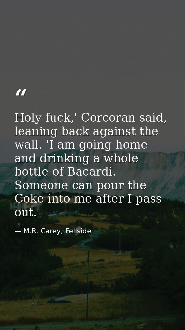 Holy fuck,' Corcoran said, leaning back against the wall. 'I am going home and drinking a whole bottle of Bacardi. Someo — M.R. Carey, Fellside