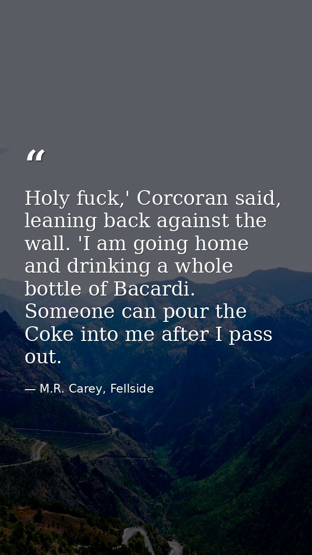 Holy fuck,' Corcoran said, leaning back against the wall. 'I am going home and drinking a whole bottle of Bacardi. Someo — M.R. Carey, Fellside