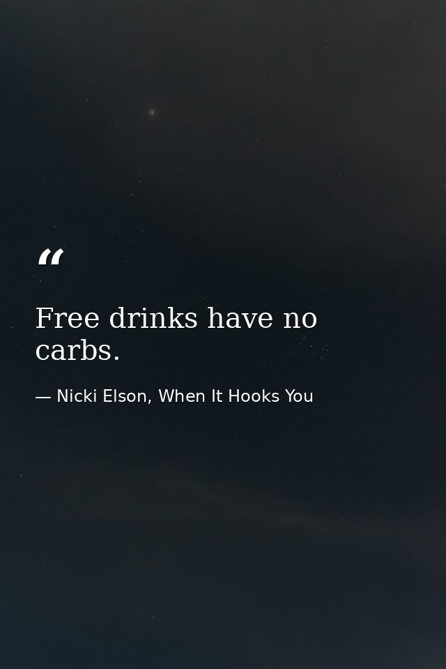 Free drinks have no carbs. — Nicki Elson, When It Hooks You