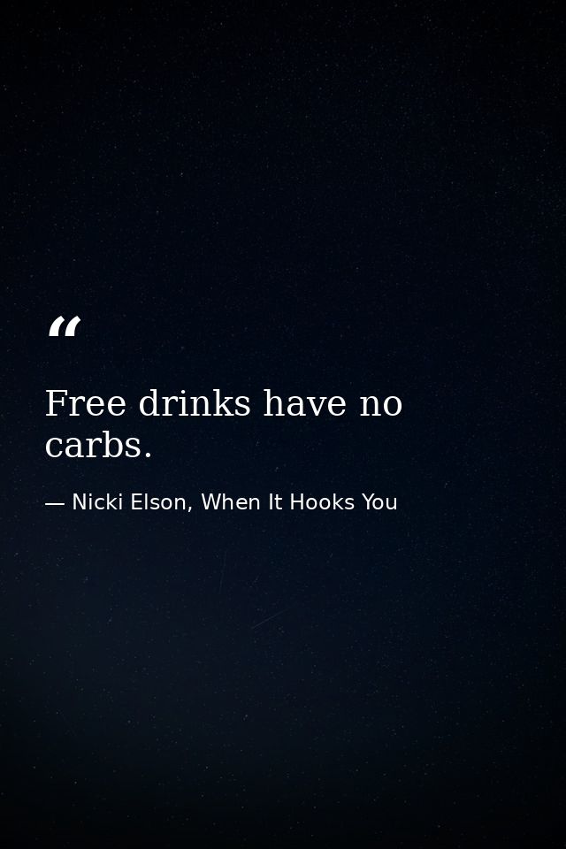 Free drinks have no carbs. — Nicki Elson, When It Hooks You