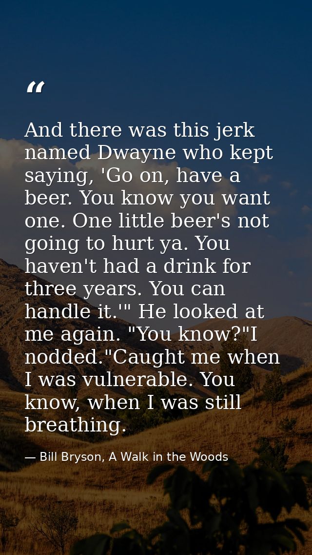 And there was this jerk named Dwayne who kept saying, 'Go on, have a beer. You know you want one. One little beer's not  — Bill Bryson, A Walk in the Woods