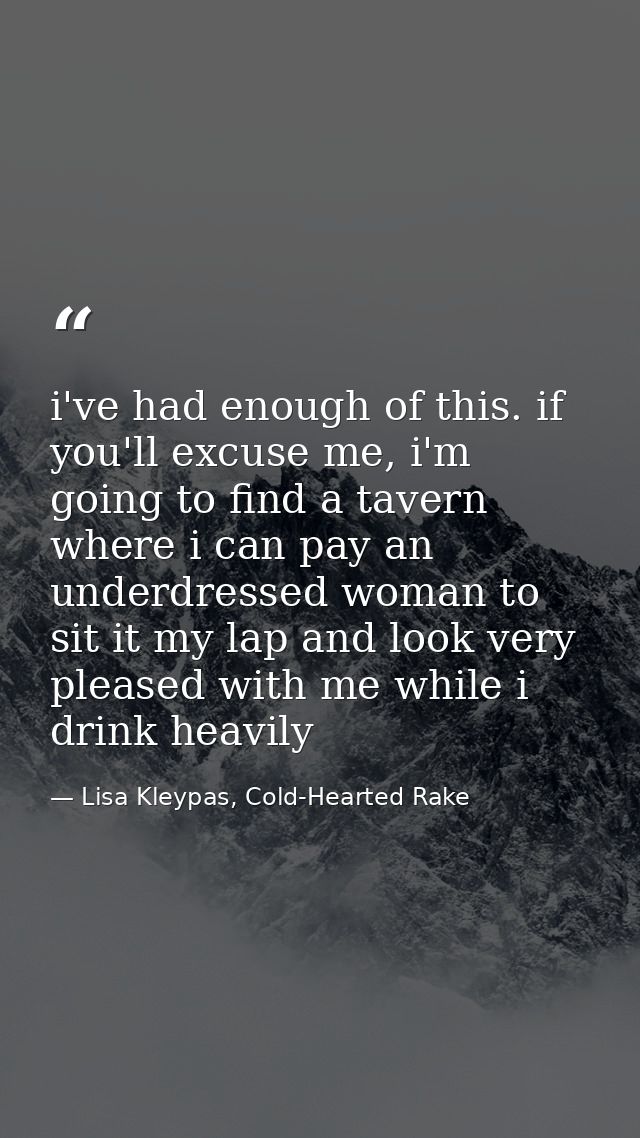 i've had enough of this. if you'll excuse me, i'm going to find a tavern where i can pay an underdressed woman to sit it — Lisa Kleypas, Cold-Hearted Rake