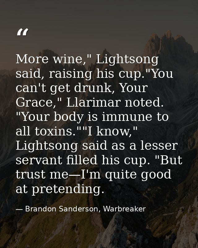 More wine," Lightsong said, raising his cup."You can't get drunk, Your Grace," Llarimar noted. "Your body is immune to a — Brandon Sanderson, Warbreaker