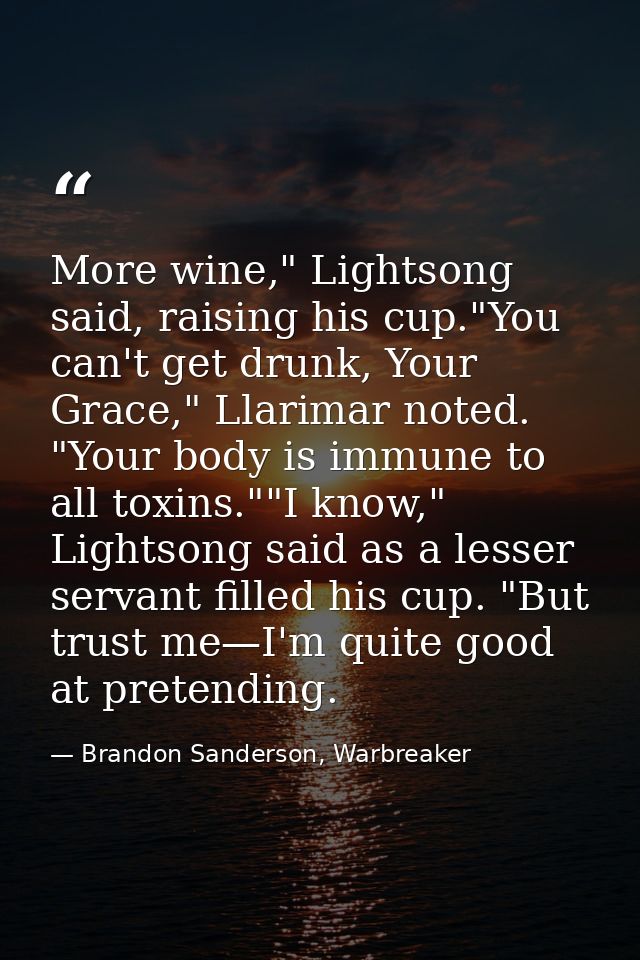More wine," Lightsong said, raising his cup."You can't get drunk, Your Grace," Llarimar noted. "Your body is immune to a — Brandon Sanderson, Warbreaker