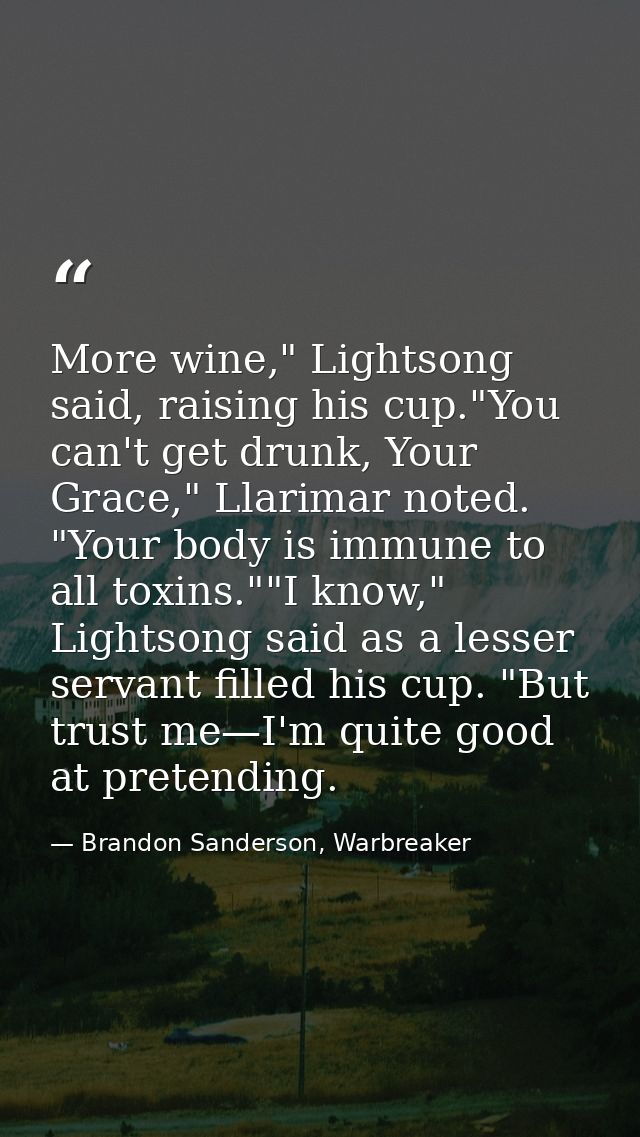 More wine," Lightsong said, raising his cup."You can't get drunk, Your Grace," Llarimar noted. "Your body is immune to a — Brandon Sanderson, Warbreaker