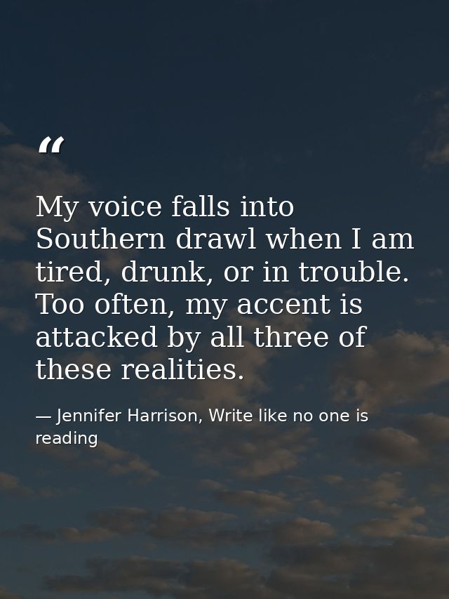 My voice falls into Southern drawl when I am tired, drunk, or in trouble. Too often, my accent is attacked by all three  — Jennifer Harrison, Write like no one is reading