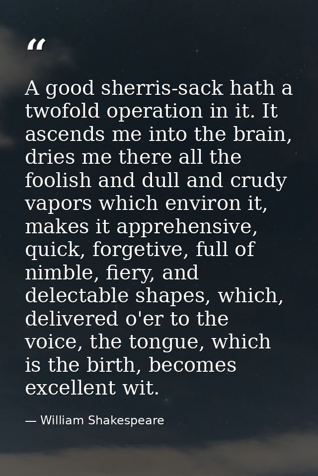 A good sherris-sack hath a twofold operation in it. It ascends me into the brain, dries me there all the foolish and dul — William Shakespeare