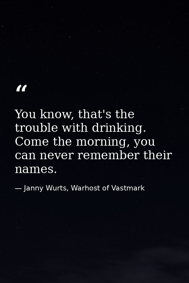 You know, that's the trouble with drinking. Come the morning, you can never remember their names. — Janny Wurts, Warhost of Vastmark