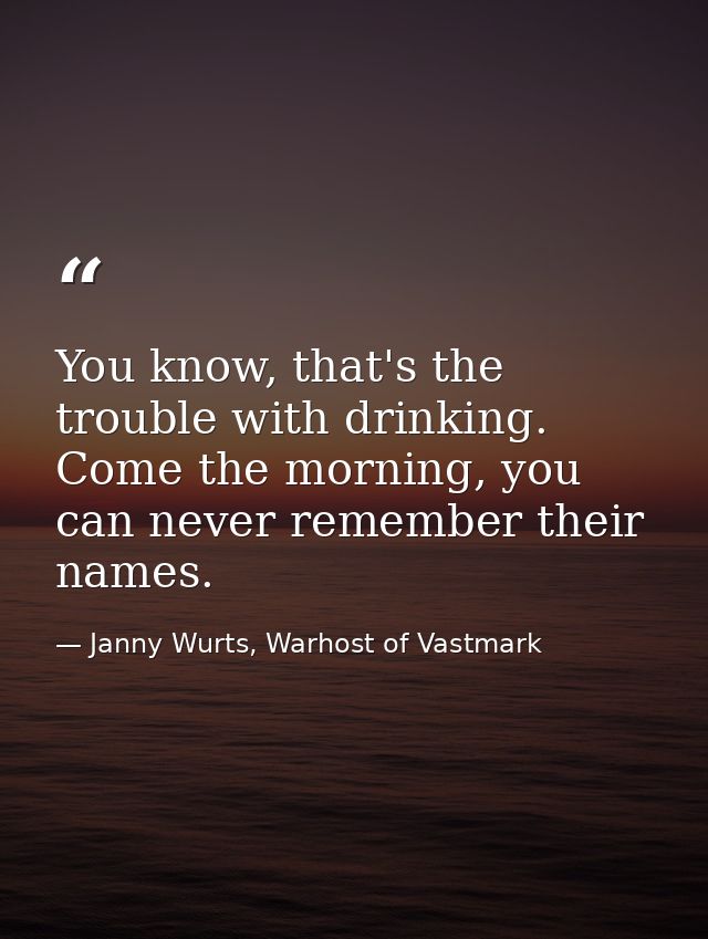 You know, that's the trouble with drinking. Come the morning, you can never remember their names. — Janny Wurts, Warhost of Vastmark