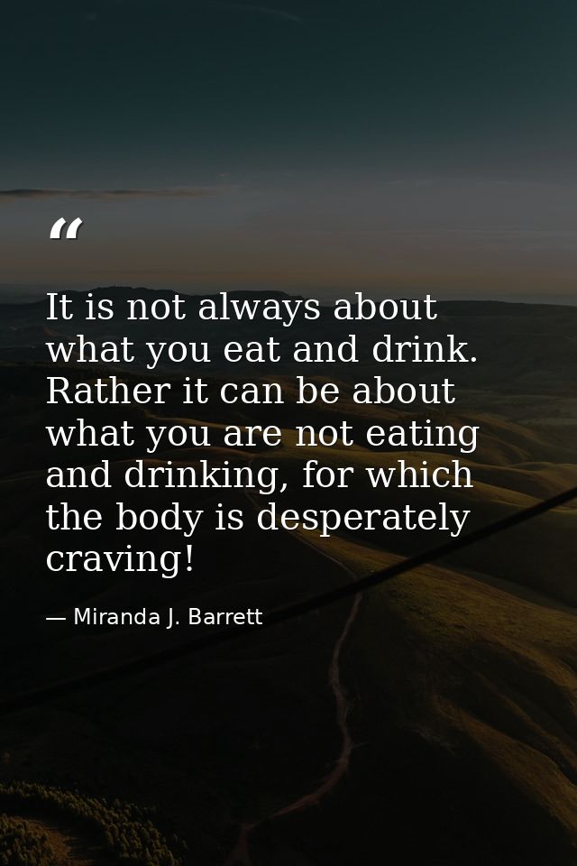 It is not always about what you eat and drink. Rather it can be about what you are not eating and drinking, for which th — Miranda J. Barrett