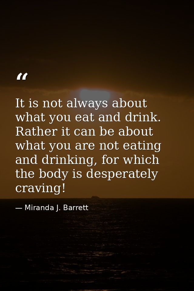 It is not always about what you eat and drink. Rather it can be about what you are not eating and drinking, for which th — Miranda J. Barrett